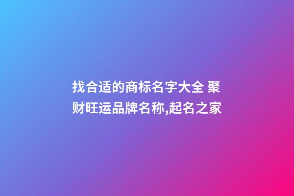 找合适的商标名字大全 聚财旺运品牌名称,起名之家-第1张-商标起名-玄机派